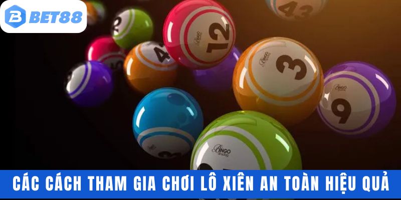 Hướng dẫn các cách tham gia chơi lô xiên an toàn hiệu quả