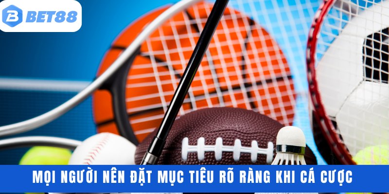 Mọi người nên đặt mục tiêu rõ ràng khi cá cược